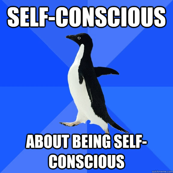 Self-conscious about being self-conscious  Socially Awkward Penguin