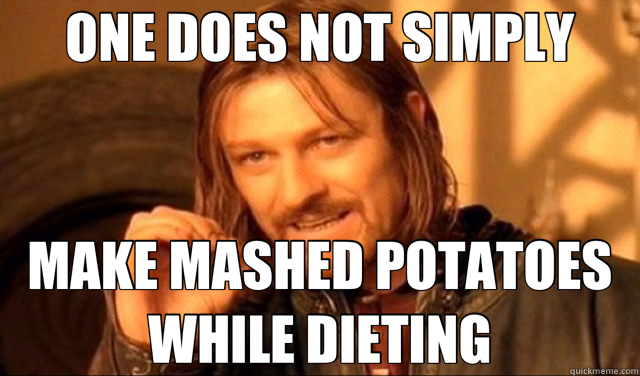 ONE DOES NOT SIMPLY MAKE MASHED POTATOES WHILE DIETING  