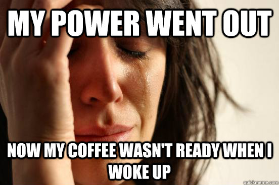 My power went out Now my coffee wasn't ready when I woke up  First World Problems