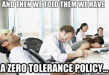 And then we told them we have a zero tolerance policy... - And then we told them we have a zero tolerance policy...  laughing Business People