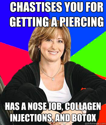chastises you for getting a piercing  has a nose job, collagen injections, and botox   Sheltering Suburban Mom
