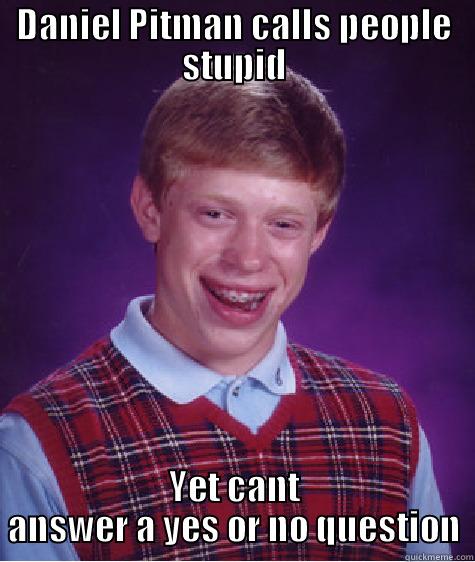 daniel pitman - DANIEL PITMAN CALLS PEOPLE STUPID YET CANT ANSWER A YES OR NO QUESTION Bad Luck Brian