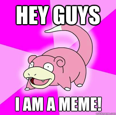 Hey guys I am a MEME!  Slowpoke