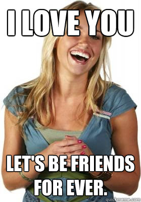 I love you Let's be friends for ever.  Friend Zone Fiona