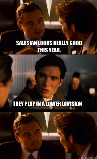 Salesian looks really good this year. They play in a lower division  Inception Meme