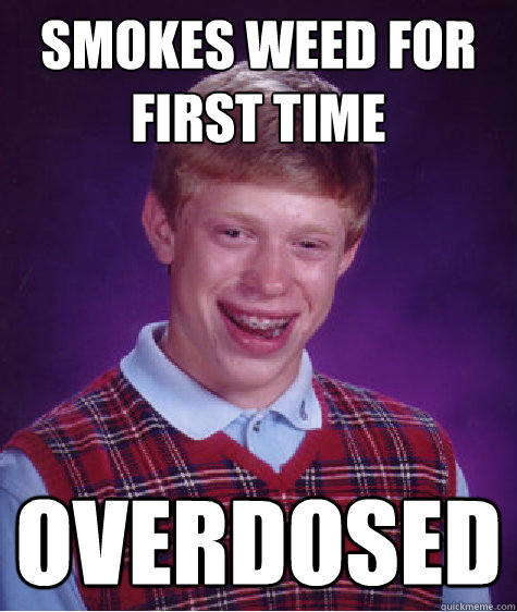 Smokes weed for first time overdosed  Bad Luck Brian