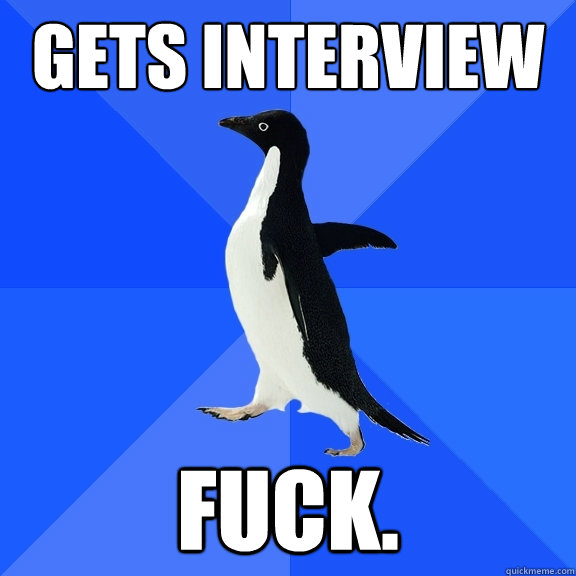 Gets interview fuck.  Socially Awkward Penguin