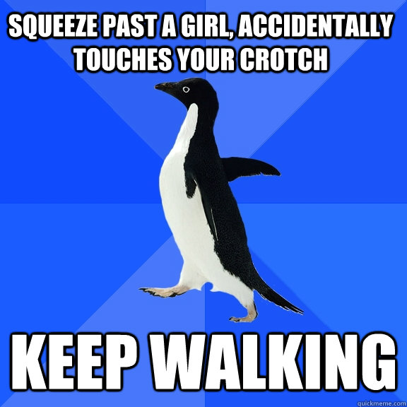 Squeeze past a girl, accidentally touches your crotch KEEP WALKING  Socially Awkward Penguin