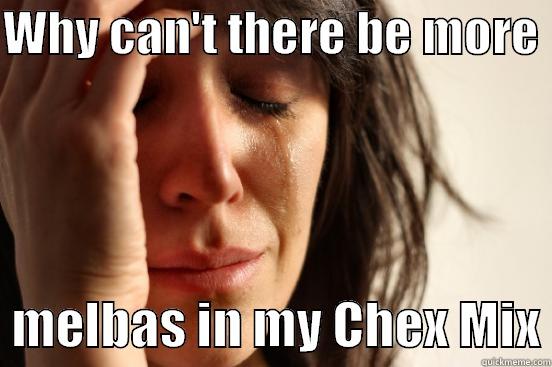 WHY CAN'T THERE BE MORE    MELBAS IN MY CHEX MIX First World Problems