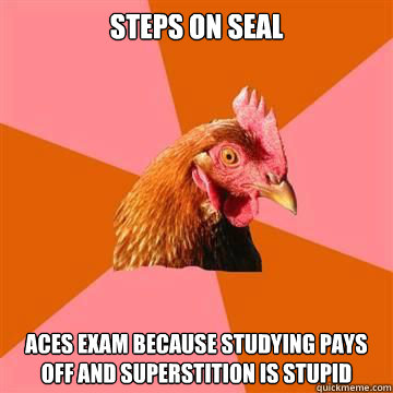 steps on seal Aces exam because studying pays off and superstition is stupid  True story now anti joke chicken