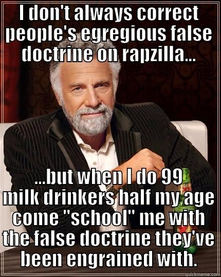 I DON'T ALWAYS CORRECT PEOPLE'S EGREGIOUS FALSE DOCTRINE ON RAPZILLA... ...BUT WHEN I DO 99 MILK DRINKERS HALF MY AGE COME 