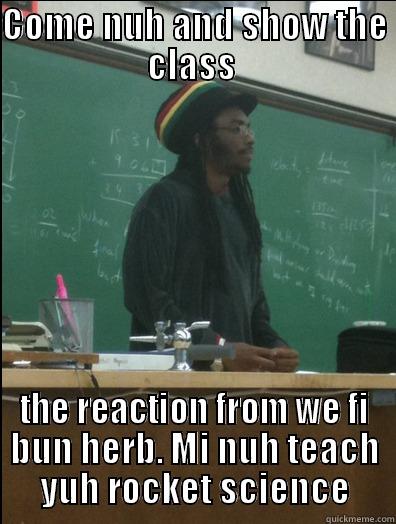 COME NUH AND SHOW THE CLASS  THE REACTION FROM WE FI BUN HERB. MI NUH TEACH YUH ROCKET SCIENCE Rasta Science Teacher