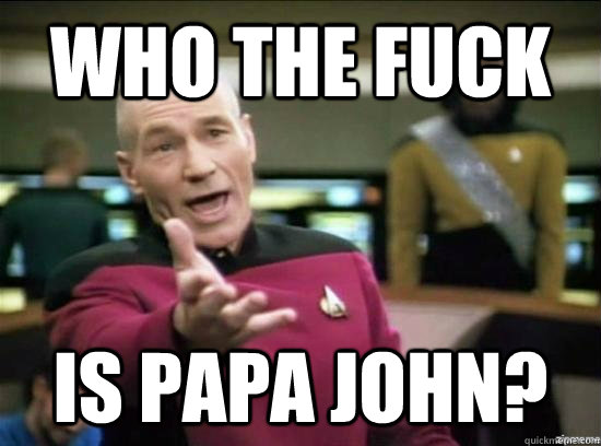 Who the fuck is papa john?  Annoyed Picard HD