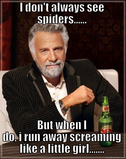 I DON'T ALWAYS SEE SPIDERS...... BUT WHEN I DO, I RUN AWAY SCREAMING LIKE A LITTLE GIRL....... The Most Interesting Man In The World