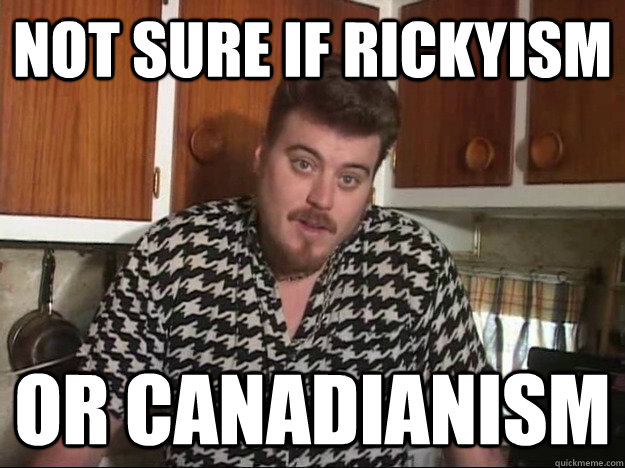 Not sure if Rickyism or Canadianism  