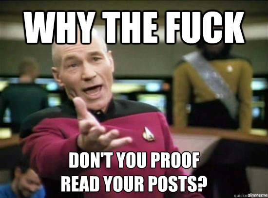 Why the fuck don't you proof 
read your posts?  Annoyed Picard HD