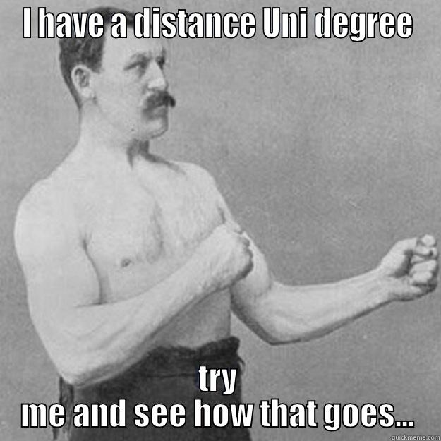 I HAVE A DISTANCE UNI DEGREE TRY ME AND SEE HOW THAT GOES... overly manly man