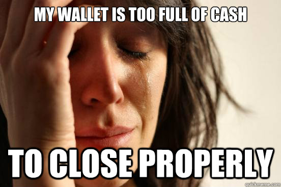 My wallet is too full of cash To close properly  First World Problems