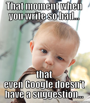 THAT MOMENT WHEN YOU WRITE SO BAD... THAT EVEN GOOGLE DOESN'T HAVE A SUGGESTION... skeptical baby