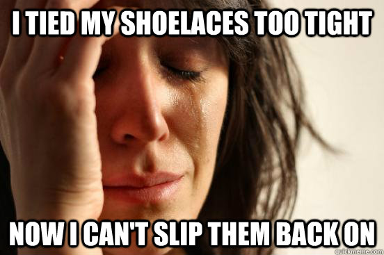 I tied my shoelaces too tight now I can't slip them back on  First World Problems