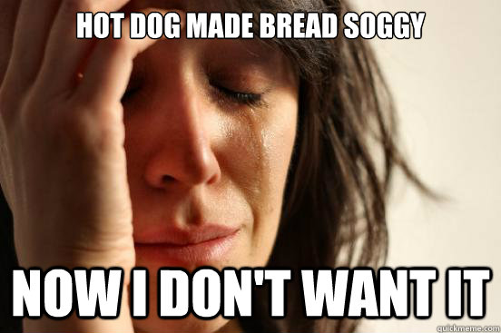 Hot dog made bread soggy now i don't want it   First World Problems
