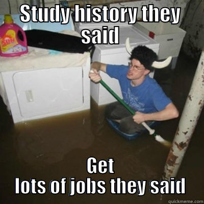 STUDY HISTORY THEY SAID GET LOTS OF JOBS THEY SAID Misc