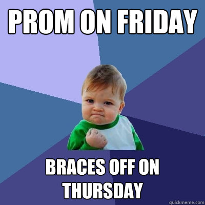Prom on Friday Braces off on Thursday  Success Kid