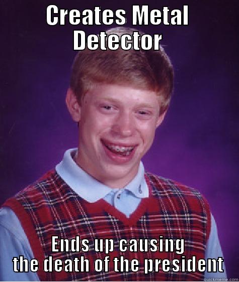CREATES METAL DETECTOR ENDS UP CAUSING THE DEATH OF THE PRESIDENT Bad Luck Brian