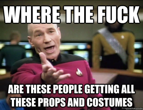 Where the fuck are these people getting all these props and costumes - Where the fuck are these people getting all these props and costumes  Annoyed Picard HD