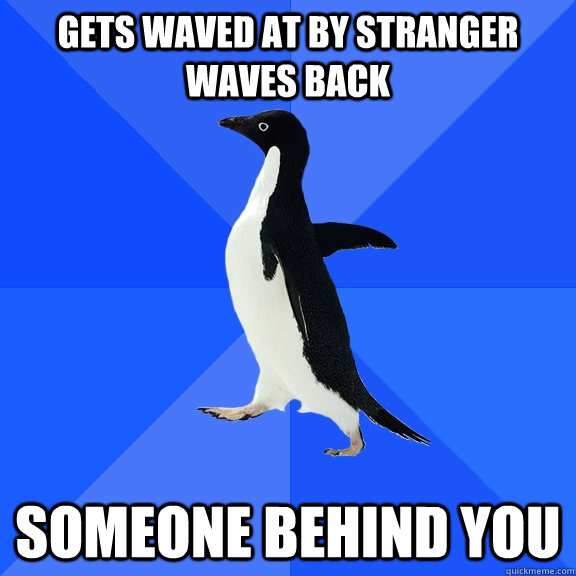 Gets waved at by stranger waves back someone behind you  Socially Awkward Penguin