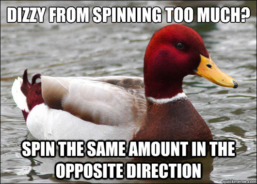 dizzy from spinning too much?
 spin the same amount in the opposite direction  Malicious Advice Mallard