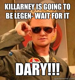 Killarney is going to be legen- wait for it DARY!!!  