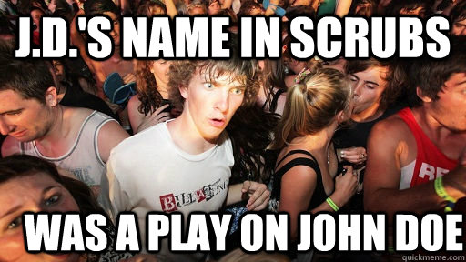 J.D.'s name in Scrubs Was a play on John Doe  Sudden Clarity Clarence