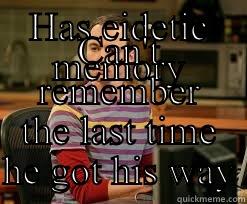 HAS EIDETIC MEMORY CAN'T REMEMBER THE LAST TIME HE GOT HIS WAY Misc