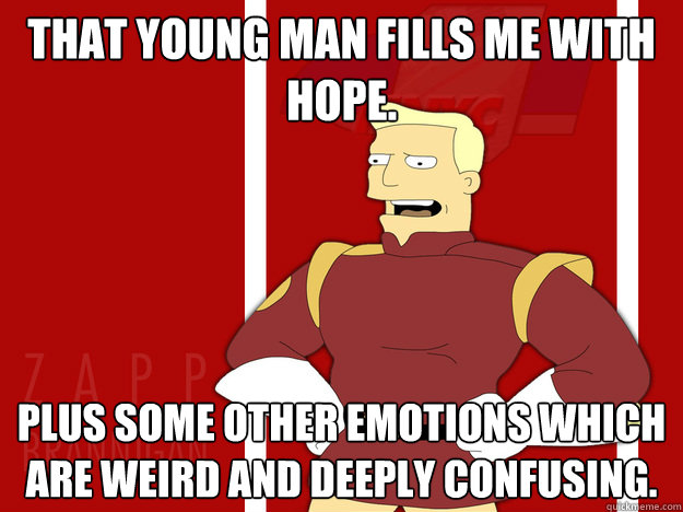 That young man fills me with hope.  Plus some other emotions which are weird and deeply confusing.  - That young man fills me with hope.  Plus some other emotions which are weird and deeply confusing.   Zap Truth