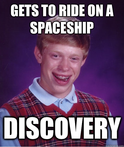 Gets to ride on a Spaceship Discovery  Bad Luck Brian