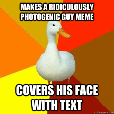 Makes a ridiculously photogenic guy meme Covers his face with text  Tech Impaired Duck