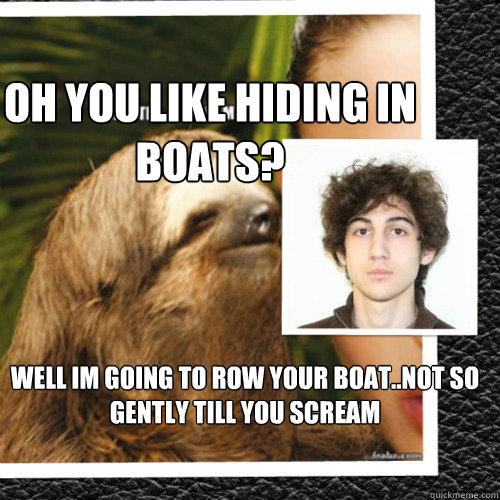 oh you like hiding in boats? well im going to row your boat..not so gently till you scream  Justice