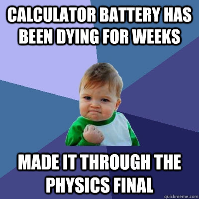 Calculator battery has been dying for weeks made it through the physics final  - Calculator battery has been dying for weeks made it through the physics final   Success Kid