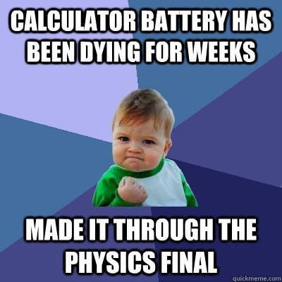 Calculator battery has been dying for weeks made it through the physics final   Success Kid