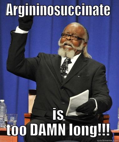 You know what I think.... - ARGININOSUCCINATE IS TOO DAMN LONG!!! The Rent Is Too Damn High