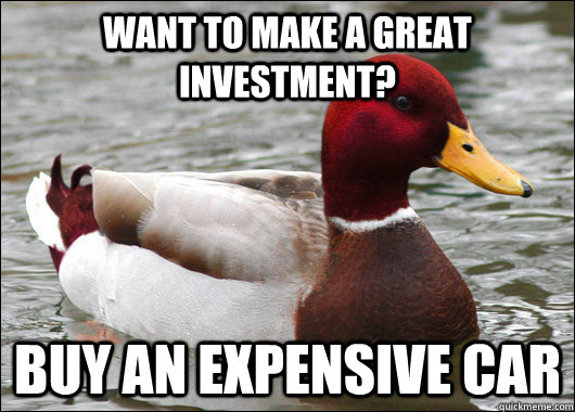 want to make a great investment? buy an expensive car  Malicious Advice Mallard