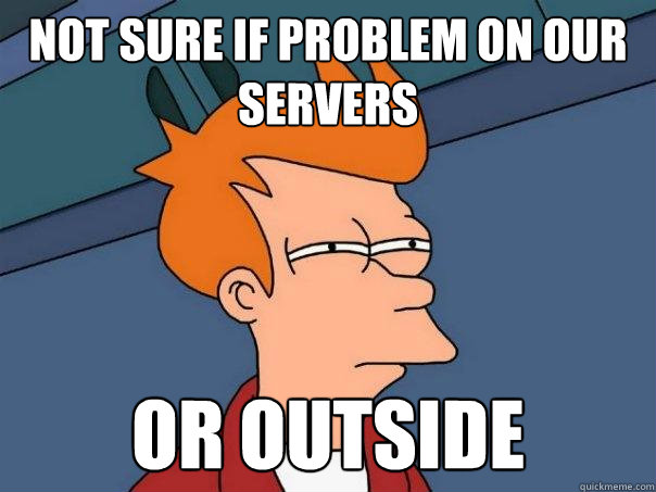 Not sure if problem on our servers or outside  Futurama Fry