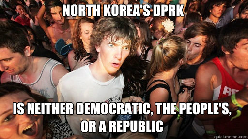 North Korea's DPRK
 is neither democratic, the people's, or a republic  Sudden Clarity Clarence