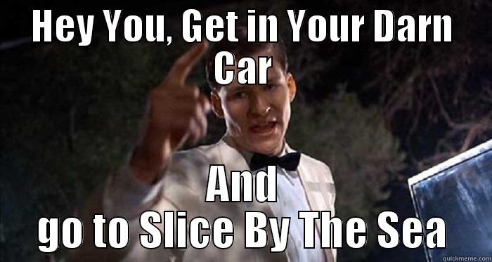 HEY YOU, GET IN YOUR DARN CAR AND GO TO SLICE BY THE SEA Misc