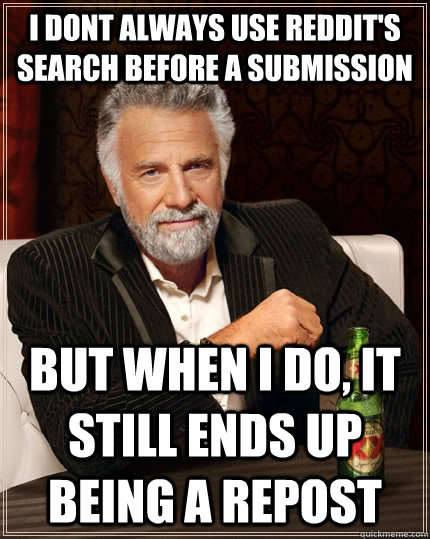 I dont always use reddit's search before a submission but when i do, it still ends up being a repost  The Most Interesting Man In The World