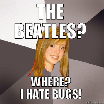 THE BEATLES? WHERE? I HATE BUGS! Musically Oblivious 8th Grader
