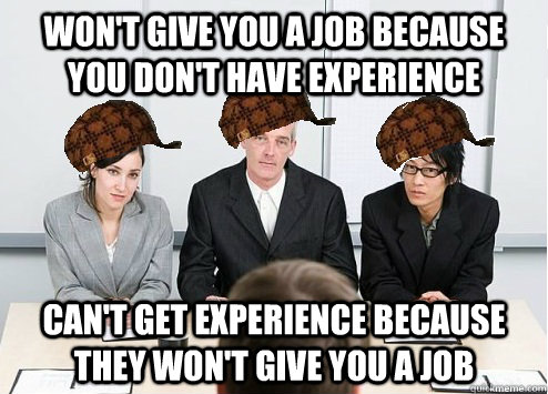 Won't give you a job because you don't have experience Can't get experience because they won't give you a job  Scumbag Employer