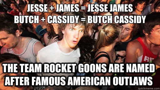 Jesse + James = Jesse James
Butch + Cassidy = Butch Cassidy The team rocket goons are named after famous american outlaws  Sudden Clarity Clarence