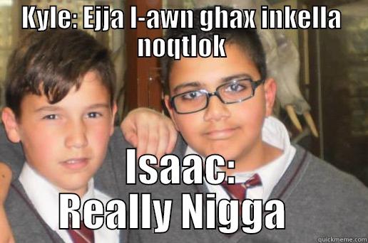 KYLE: EJJA L-AWN GHAX INKELLA NOQTLOK ISAAC: REALLY NIGGA   Misc